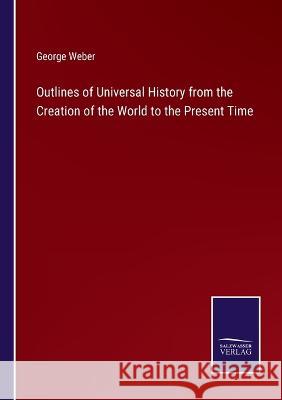 Outlines of Universal History from the Creation of the World to the Present Time George Weber 9783375106843 Salzwasser-Verlag