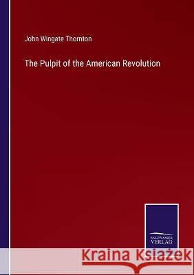 The Pulpit of the American Revolution John Wingate Thornton 9783375107543