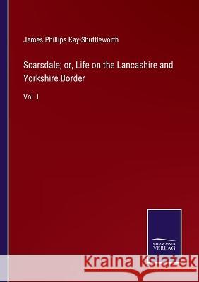Scarsdale; or, Life on the Lancashire and Yorkshire Border: Vol. I James Phillips Kay-Shuttleworth 9783375107987 Salzwasser-Verlag