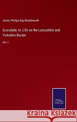 Scarsdale; or, Life on the Lancashire and Yorkshire Border: Vol. I James Phillips Kay-Shuttleworth 9783375107994 Salzwasser-Verlag