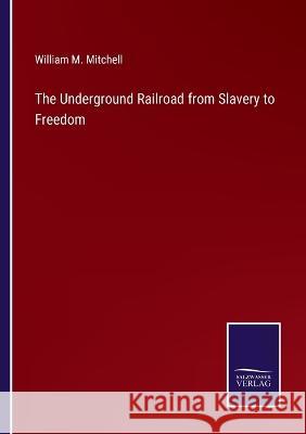 The Underground Railroad from Slavery to Freedom William M Mitchell 9783375108922