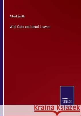 Wild Oats and dead Leaves Albert Smith 9783375109226