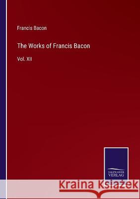 The Works of Francis Bacon: Vol. XII Francis Bacon 9783375109349