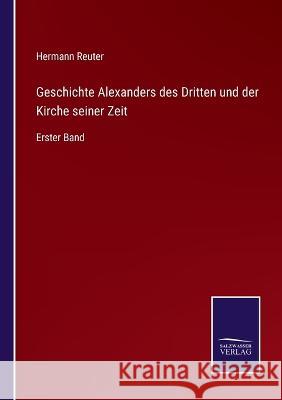 Geschichte Alexanders des Dritten und der Kirche seiner Zeit: Erster Band Hermann Reuter 9783375109622