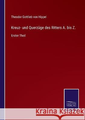 Kreuz- und Querzüge des Ritters A. bis Z.: Erster Theil Theodor Gottlieb Von Hippel 9783375110147