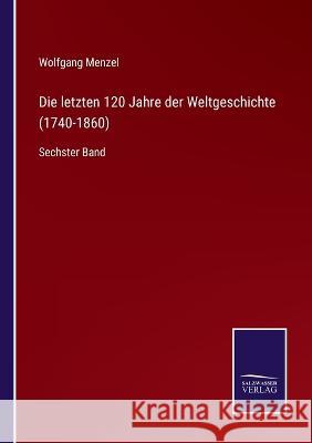Die letzten 120 Jahre der Weltgeschichte (1740-1860): Sechster Band Wolfgang Menzel 9783375110444