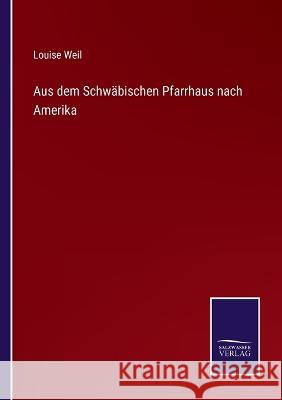 Aus dem Schwäbischen Pfarrhaus nach Amerika Louise Weil 9783375111762 Salzwasser-Verlag