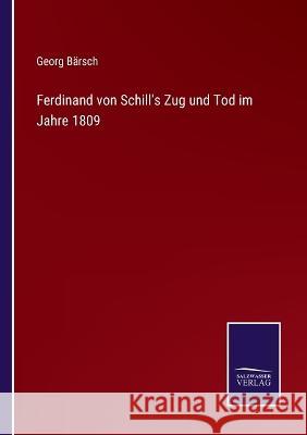 Ferdinand von Schill's Zug und Tod im Jahre 1809 Georg Bärsch 9783375111960