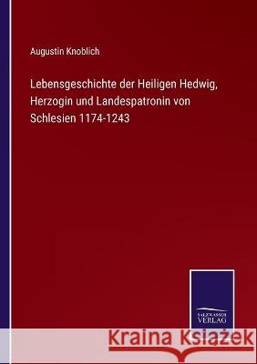 Lebensgeschichte der Heiligen Hedwig, Herzogin und Landespatronin von Schlesien 1174-1243 Augustin Knoblich 9783375112646