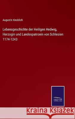 Lebensgeschichte der Heiligen Hedwig, Herzogin und Landespatronin von Schlesien 1174-1243 Augustin Knoblich 9783375112653