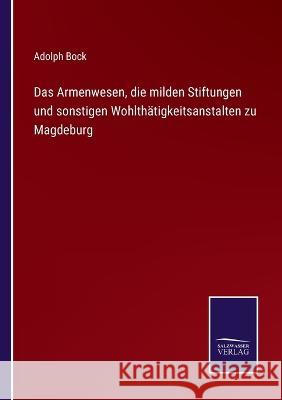 Das Armenwesen, die milden Stiftungen und sonstigen Wohlthätigkeitsanstalten zu Magdeburg Adolph Bock 9783375112769