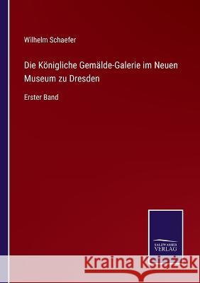 Die Königliche Gemälde-Galerie im Neuen Museum zu Dresden: Erster Band Wilhelm Schaefer 9783375113667 Salzwasser-Verlag