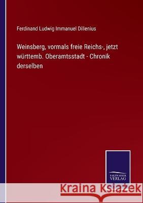 Weinsberg, vormals freie Reichs-, jetzt württemb. Oberamtsstadt - Chronik derselben Ferdinand Ludwig Immanuel Dillenius 9783375114541