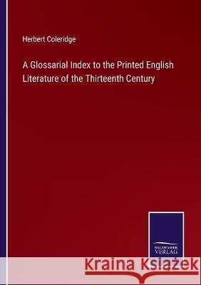 A Glossarial Index to the Printed English Literature of the Thirteenth Century Herbert Coleridge 9783375119843
