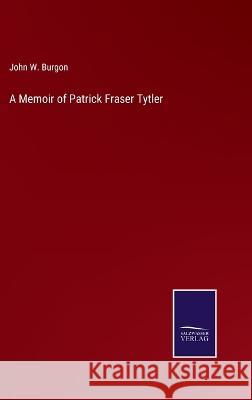 A Memoir of Patrick Fraser Tytler John W Burgon   9783375119874