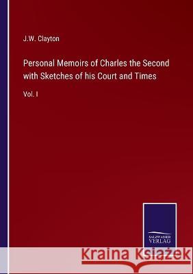 Personal Memoirs of Charles the Second with Sketches of his Court and Times: Vol. I J W Clayton   9783375120481 Salzwasser-Verlag