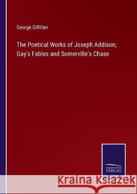 The Poetical Works of Joseph Addison; Gay's Fables and Somerville's Chase George Gilfillan   9783375120603 Salzwasser-Verlag