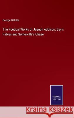 The Poetical Works of Joseph Addison; Gay's Fables and Somerville's Chase George Gilfillan   9783375120610 Salzwasser-Verlag