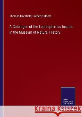 A Catalogue of the Lepidopterous Insects in the Museum of Natural History Thomas Horsfield Frederic Moore  9783375120764
