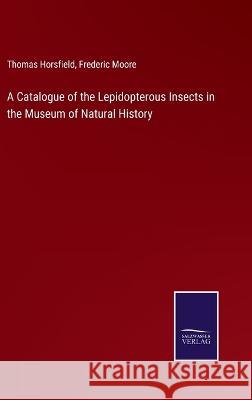 A Catalogue of the Lepidopterous Insects in the Museum of Natural History Thomas Horsfield Frederic Moore  9783375120771