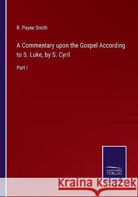 A Commentary upon the Gospel According to S. Luke, by S. Cyril: Part I R Payne Smith   9783375120924 Salzwasser-Verlag