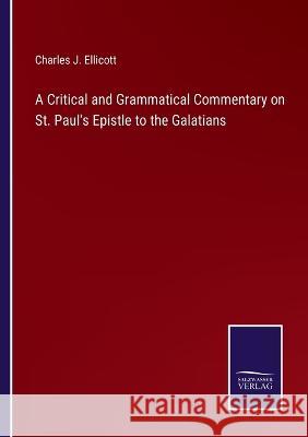 A Critical and Grammatical Commentary on St. Paul's Epistle to the Galatians Charles J Ellicott   9783375120962