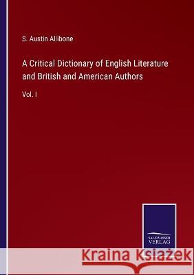 A Critical Dictionary of English Literature and British and American Authors: Vol. I S Austin Allibone   9783375120986 Salzwasser-Verlag