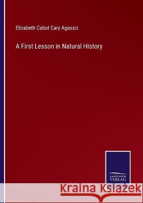 A First Lesson in Natural History Elizabeth Cabot Cary Agassiz   9783375121167