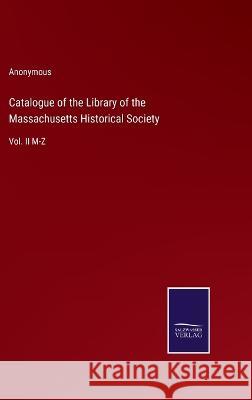 Catalogue of the Library of the Massachusetts Historical Society: Vol. II M-Z Anonymous 9783375121310