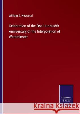 Celebration of the One Hundredth Anniversary of the Interpolation of Westminster William S. Heywood 9783375121341 Salzwasser-Verlag