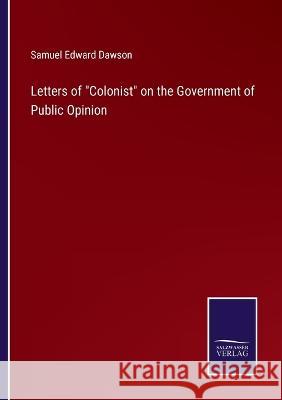 Letters of Colonist on the Government of Public Opinion Samuel Edward Dawson 9783375122164