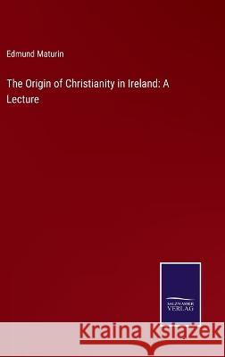 The Origin of Christianity in Ireland: A Lecture Edmund Maturin 9783375122195