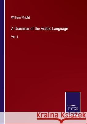 A Grammar of the Arabic Language: Vol. I William Wright 9783375122386