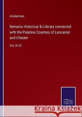 Remains Historical & Literary connected with the Palatine Counties of Lancaster and Chester: Vol. XLVII Anonymous 9783375122607 Salzwasser-Verlag