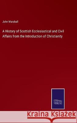 A History of Scottish Ecclesiastical and Civil Affairs from the Introduction of Christianity John Marshall 9783375122676 Salzwasser-Verlag