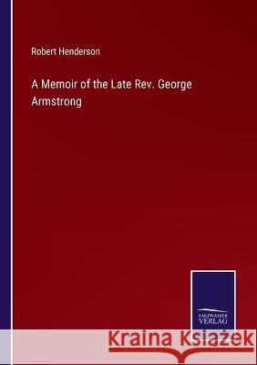 A Memoir of the Late Rev. George Armstrong Robert Henderson 9783375123147