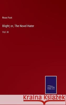 Blight; or, The Novel Hater: Vol. III Rose Foot 9783375124779 Salzwasser-Verlag