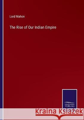 The Rise of Our Indian Empire Lord Mahon 9783375124960 Salzwasser-Verlag