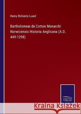 Bartholomeai de Cotton Monarchi Norwicensis Historia Anglicana (A.D. 449-1298) Henry Richards Luard 9783375125844