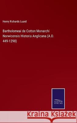 Bartholomeai de Cotton Monarchi Norwicensis Historia Anglicana (A.D. 449-1298) Henry Richards Luard 9783375125851