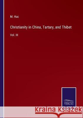 Christianity in China, Tartary, and Thibet: Vol. III M Huc 9783375126100 Salzwasser-Verlag