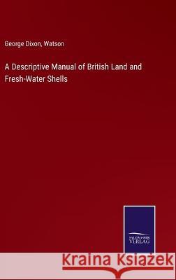 A Descriptive Manual of British Land and Fresh-Water Shells George Dixon, Watson 9783375126650 Salzwasser-Verlag