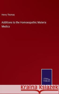 Additions to the Homoeopathic Materia Medica Henry Thomas 9783375126735