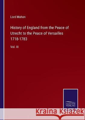 History of England from the Peace of Utrecht to the Peace of Versailles 1718-1783: Vol. III Lord Mahon 9783375126964 Salzwasser-Verlag