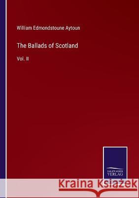 The Ballads of Scotland: Vol. II William Edmondstoune Aytoun 9783375127282 Salzwasser-Verlag