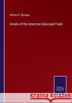 Annals of the American Episcopal Pulpit William B Sprague 9783375128340 Salzwasser-Verlag