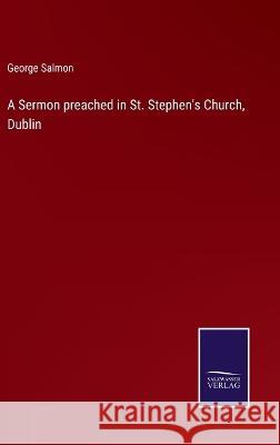 A Sermon preached in St. Stephen's Church, Dublin George Salmon 9783375128555