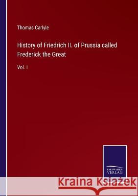 History of Friedrich II. of Prussia called Frederick the Great: Vol. I Thomas Carlyle 9783375128906