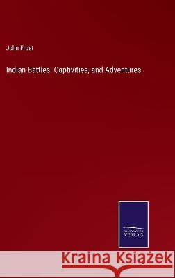 Indian Battles. Captivities, and Adventures John Frost 9783375129132