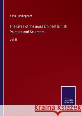 The Lives of the most Eminent British Painters and Sculptors: Vol. II Allan Cunningham 9783375129385